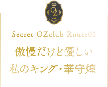 Secret OZclub Route01 傲慢だけど優しい私のキング・華守煌