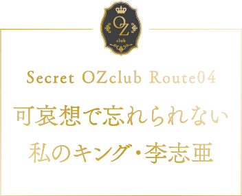 Secret OZclub Route04 可哀想で忘れられない私のキング・李志亜